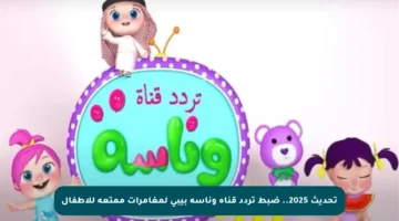 تحديث 2025.. ضبط تردد قناة وناسة بيبي لمغامرات ممتعة للأطفال